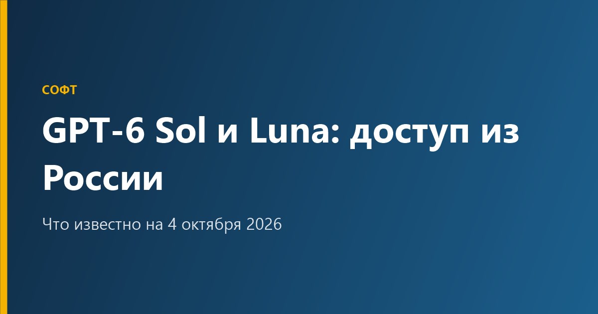 GPT-6 Sol и Luna: что это и доступна ли модель в России