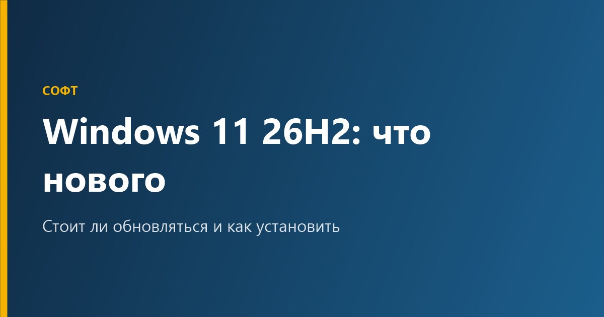 Windows 11 26H2: что нового и стоит ли обновляться